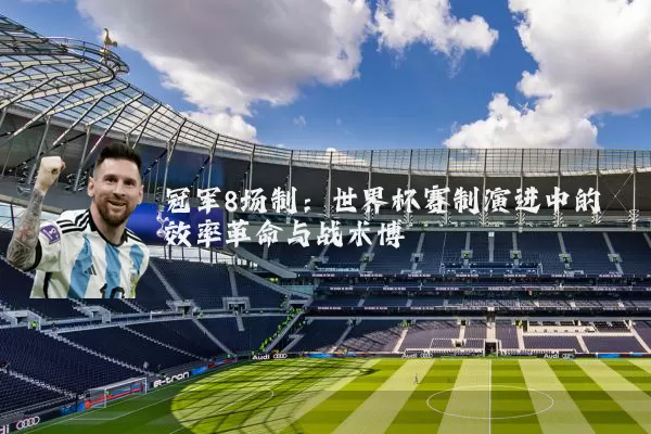 冠军8场制:世界杯赛制演进中的效率革命与战术博弈