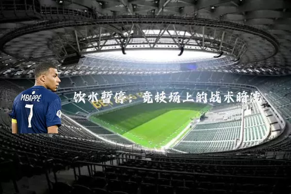 饮水暂停:竞技场上的战术暗流