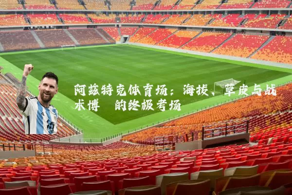 阿兹特克体育场：海拔、草皮与战术博弈的终极考场