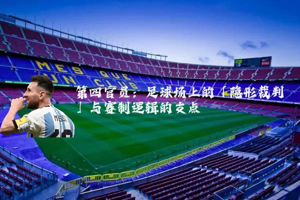 第四官员：足球场上的「隐形裁判」与赛制逻辑的支点