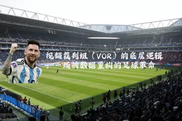 视频裁判组(VOR)的底层逻辑:一场被数据重构的足球革命